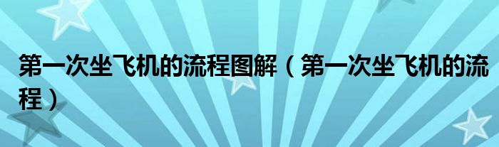 第一次坐飞机的流程图解（第一次坐飞机的流程）