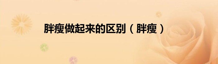 胖瘦做起来的区别（胖瘦）
