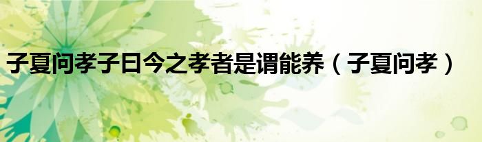 子夏问孝子曰今之孝者是谓能养（子夏问孝）