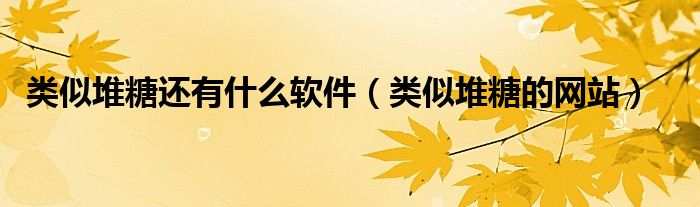 类似堆糖还有什么软件（类似堆糖的网站）