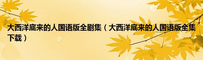 大西洋底来的人国语版全剧集（大西洋底来的人国语版全集下载）
