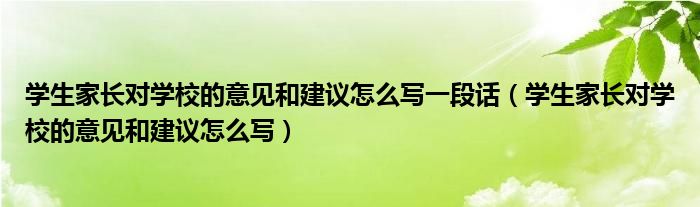 学生家长对学校的意见和建议怎么写一段话（学生家长对学校的意见和建议怎么写）
