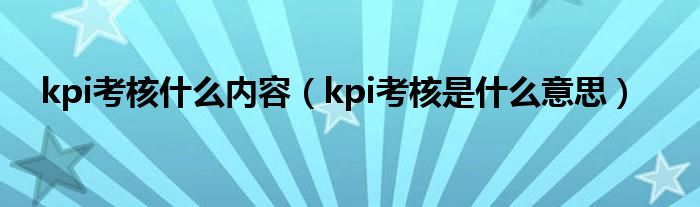 kpi考核什么内容（kpi考核是什么意思）