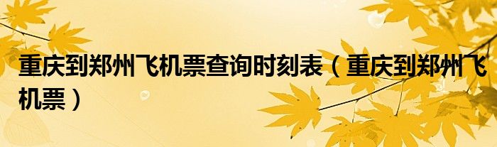 重庆到郑州飞机票查询时刻表（重庆到郑州飞机票）
