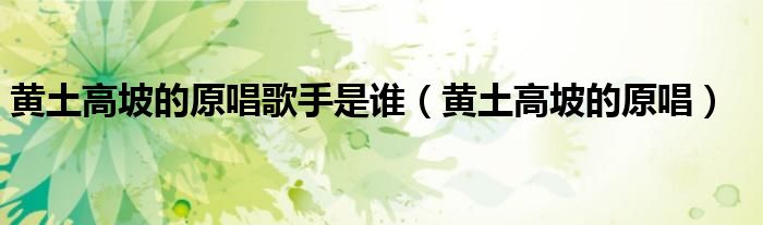 黄土高坡的原唱歌手是谁（黄土高坡的原唱）
