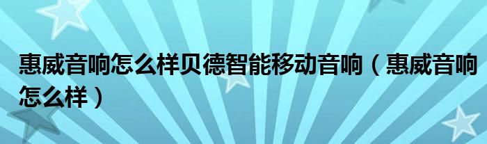 惠威音响怎么样贝德智能移动音响（惠威音响怎么样）