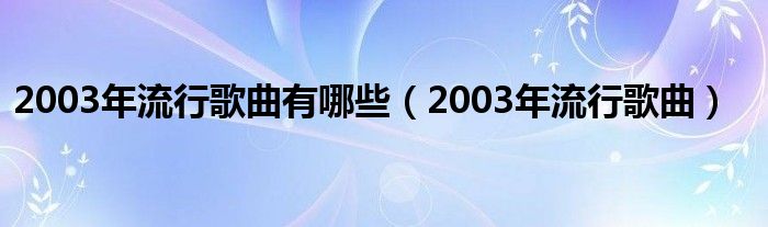 2003年流行歌曲有哪些（2003年流行歌曲）