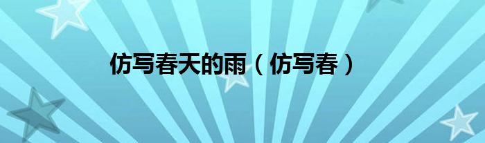仿写春天的雨（仿写春）