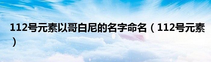 112号元素以哥白尼的名字命名（112号元素）