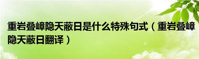 重岩叠嶂隐天蔽日是什么特殊句式（重岩叠嶂隐天蔽日翻译）