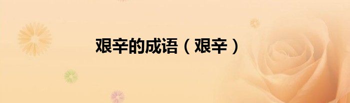 艰辛的成语（艰辛）