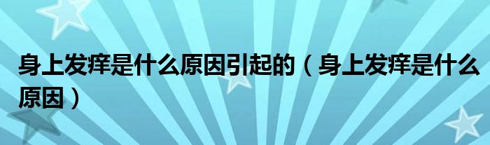 身上发痒是什么原因引起的（身上发痒是什么原因）