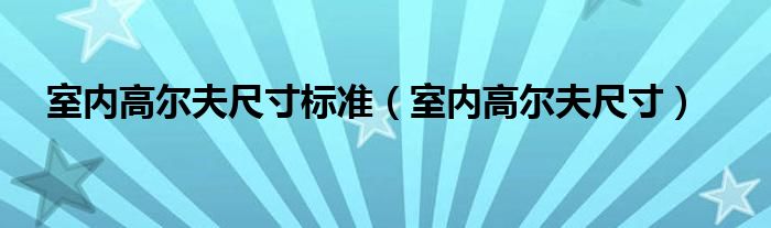 室内高尔夫尺寸标准（室内高尔夫尺寸）