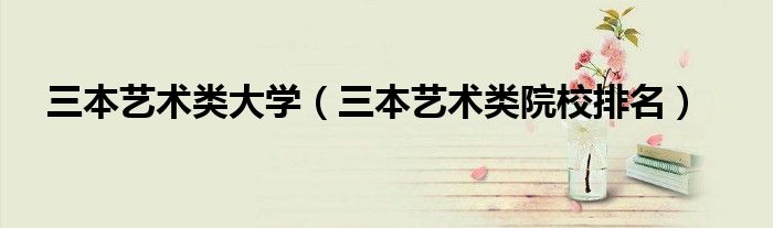 三本艺术类大学（三本艺术类院校排名）
