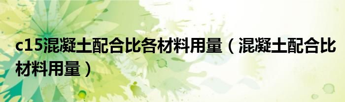c15混凝土配合比各材料用量（混凝土配合比材料用量）