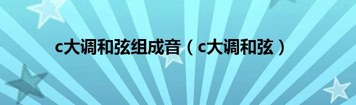 c大调和弦组成音（c大调和弦）