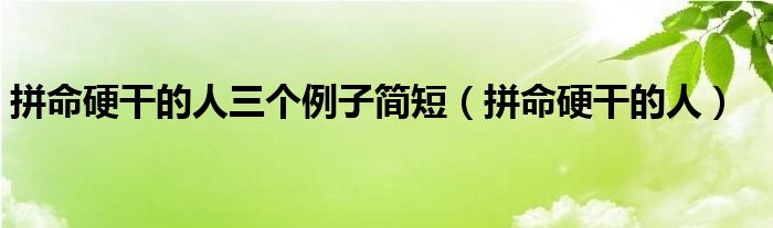 拼命硬干的人三个例子简短（拼命硬干的人）