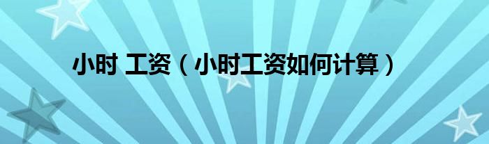 小时 工资（小时工资如何计算）