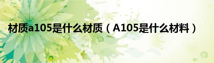 材质a105是什么材质（A105是什么材料）
