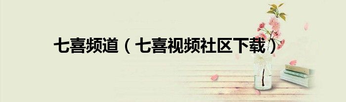 七喜频道（七喜视频社区下载）