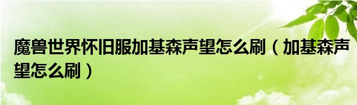 魔兽世界怀旧服加基森声望怎么刷（加基森声望怎么刷）