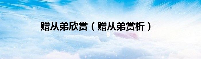 赠从弟欣赏（赠从弟赏析）