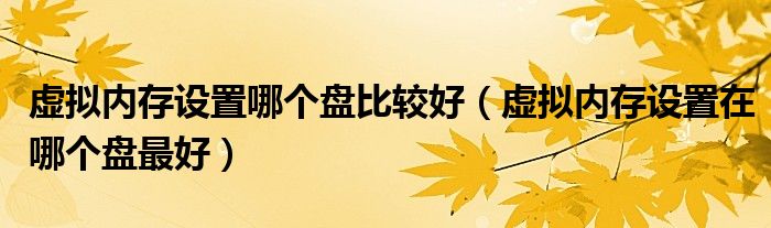 虚拟内存设置哪个盘比较好（虚拟内存设置在哪个盘最好）