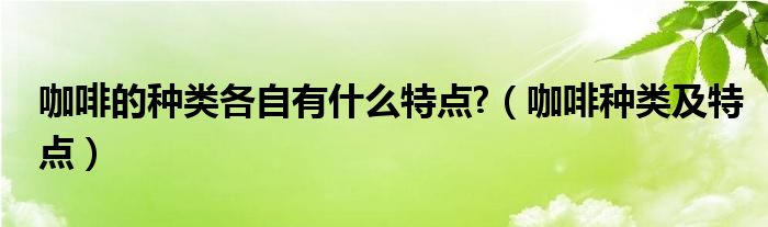 咖啡的种类各自有什么特点?（咖啡种类及特点）