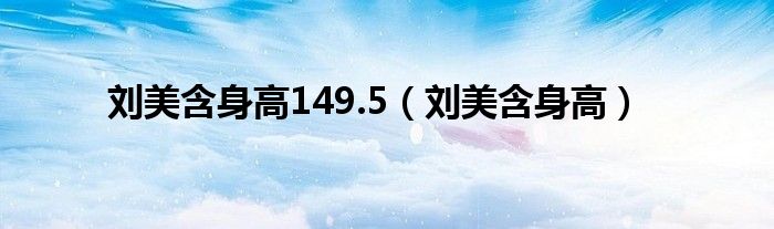刘美含身高149.5（刘美含身高）
