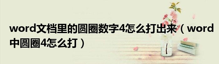 word文档里的圆圈数字4怎么打出来（word中圆圈4怎么打）