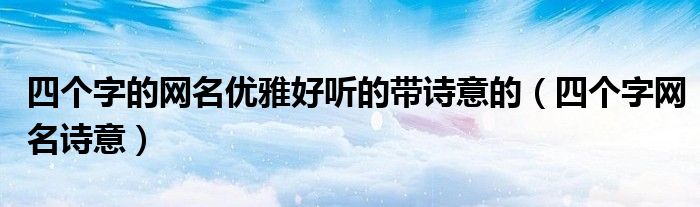 四个字的网名优雅好听的带诗意的（四个字网名诗意）