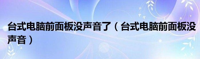 台式电脑前面板没声音了（台式电脑前面板没声音）