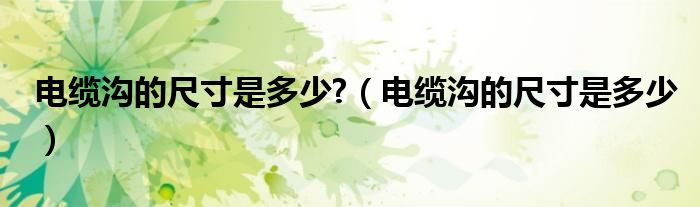 电缆沟的尺寸是多少?（电缆沟的尺寸是多少）
