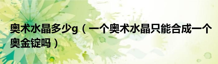 奥术水晶多少g（一个奥术水晶只能合成一个奥金锭吗）