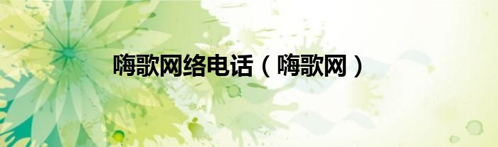 嗨歌网络电话（嗨歌网）
