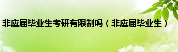 非应届毕业生考研有限制吗（非应届毕业生）