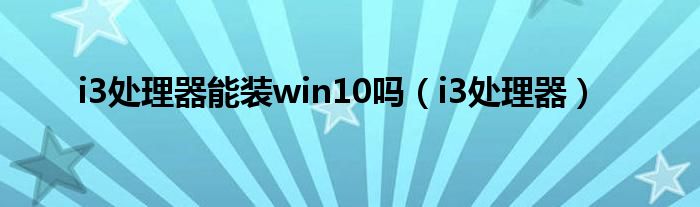 i3处理器能装win10吗（i3处理器）