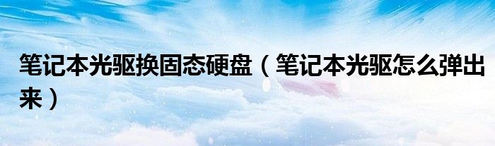 笔记本光驱换固态硬盘（笔记本光驱怎么弹出来）