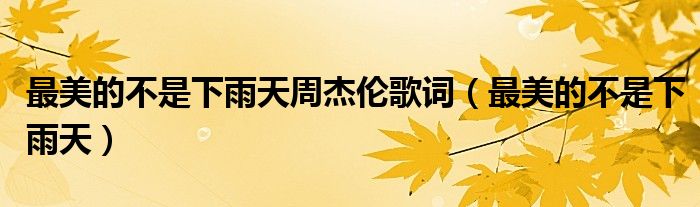最美的不是下雨天周杰伦歌词（最美的不是下雨天）