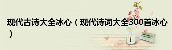 现代古诗大全冰心（现代诗词大全300首冰心）