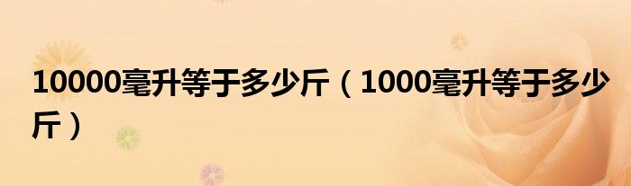 10000毫升等于多少斤（1000毫升等于多少斤）