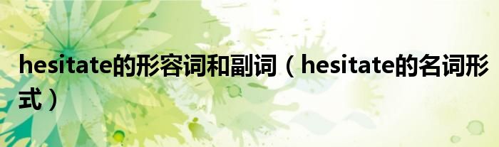 hesitate的形容词和副词（hesitate的名词形式）