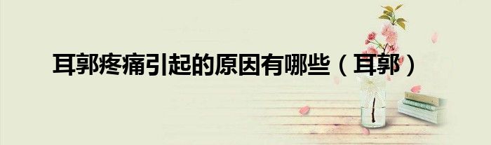 耳郭疼痛引起的原因有哪些（耳郭）