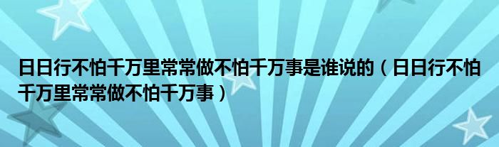 日日行不怕千万里常常做不怕千万事是谁说的（日日行不怕千万里常常做不怕千万事）
