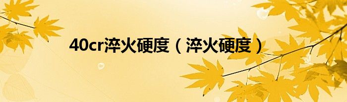 40cr淬火硬度（淬火硬度）
