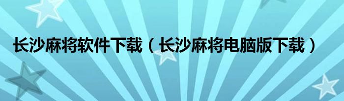 长沙麻将软件下载（长沙麻将电脑版下载）