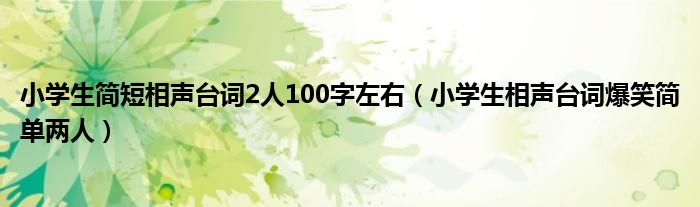 小学生简短相声台词2人100字左右（小学生相声台词爆笑简单两人）