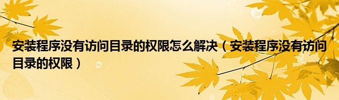 安装程序没有访问目录的权限怎么解决（安装程序没有访问目录的权限）
