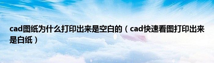 cad图纸为什么打印出来是空白的（cad快速看图打印出来是白纸）