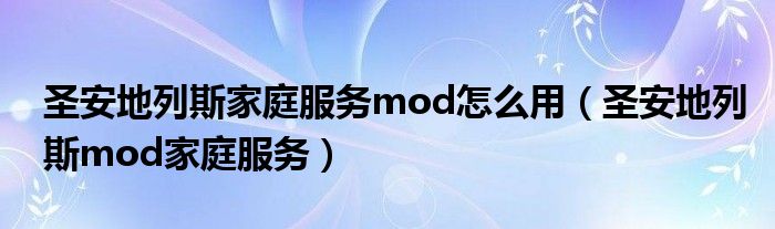 圣安地列斯家庭服务mod怎么用（圣安地列斯mod家庭服务）
